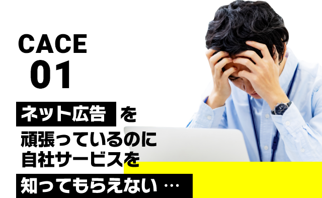 cace01　ネット広告を頑張っているのに自社サービスを知ってもらえない​